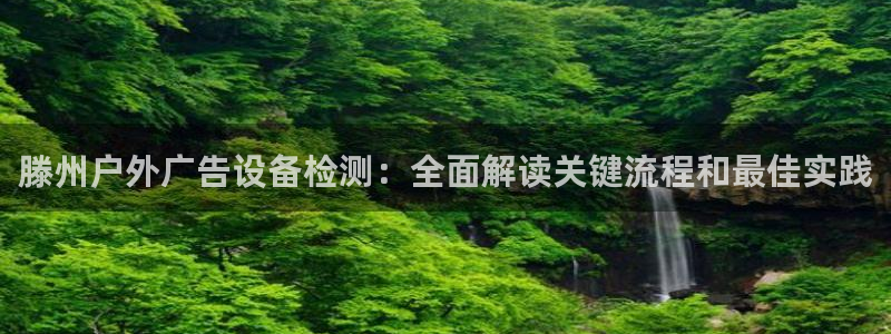杏宇平台注册登录：滕州户外广告设备检测：全面解读关键流程和最佳实践