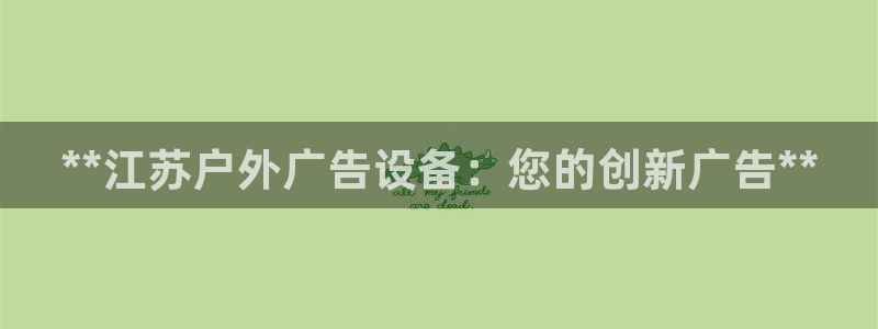 杏宇平台注册登录：**江苏户外广告设备：您的创新广告**