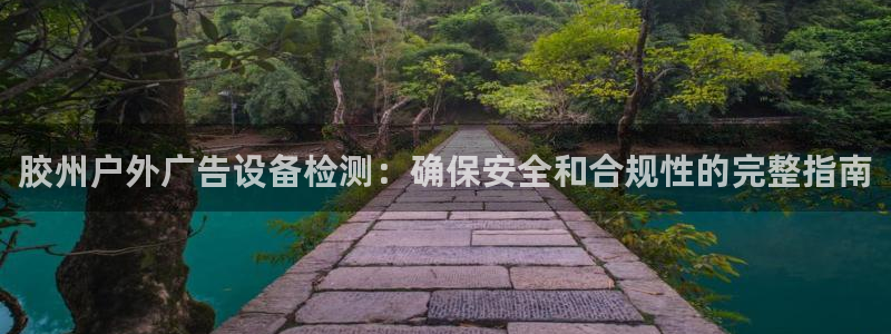 杏宇平台测速链接：胶州户外广告设备检测：确保安全和合规性的完整指南