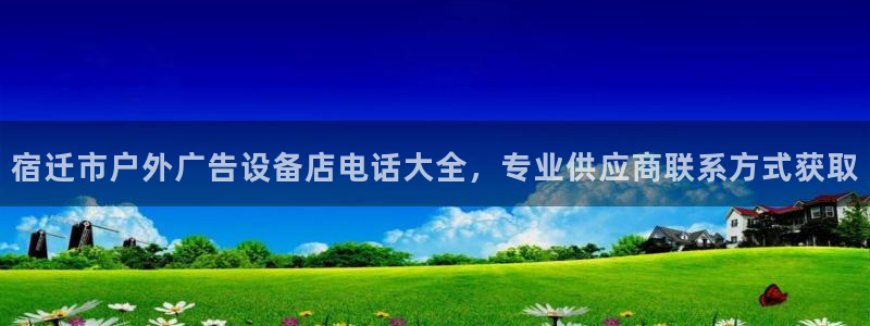 杏宇平台招商：宿迁市户外广告设备店电话大全，专业供应商联系方式获取