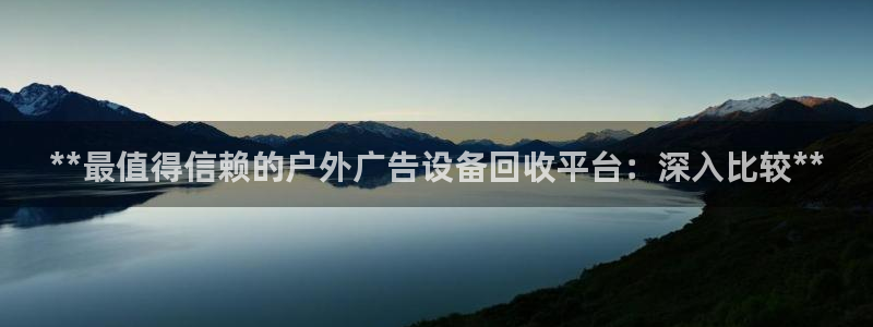 杏宇平台开户：**最值得信赖的户外广告设备回收平台：深入比较**