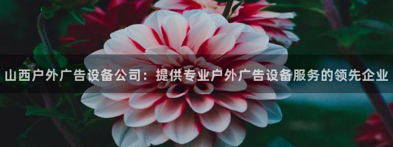 杏宇平台登录方法：山西户外广告设备公司：提供专业户外广告设备服务的领先企业