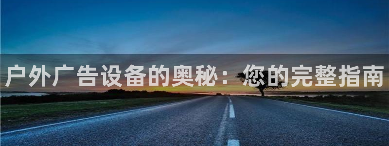 杏宇平台总代理电话：户外广告设备的奥秘：您的完整指南
