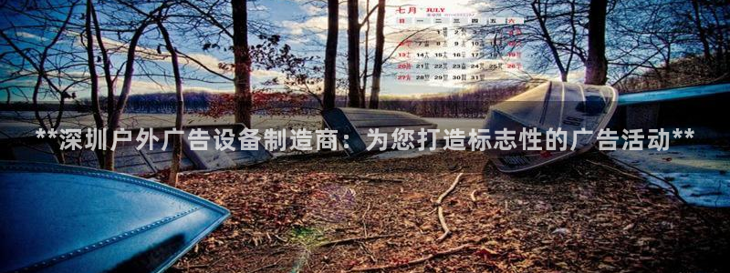 杏宇平台是什么：**深圳户外广告设备制造商：为您打造标志性的广告活动**