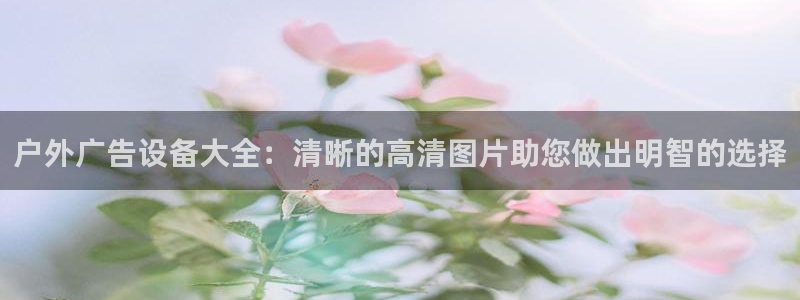 杏宇平台开户：户外广告设备大全：清晰的高清图片助您做出明智的选择