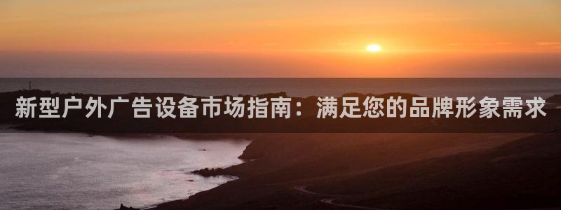 杏宇平台登录步骤：新型户外广告设备市场指南：满足您的品牌形象需求