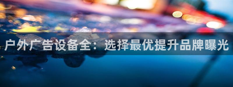 杏宇平台登录步骤：户外广告设备全：选择最优提升品牌曝光