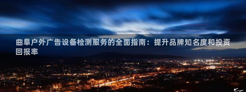 杏宇平台注册登录：曲阜户外广告设备检测服务的全面指南：提升品牌知名度和投资
回报率