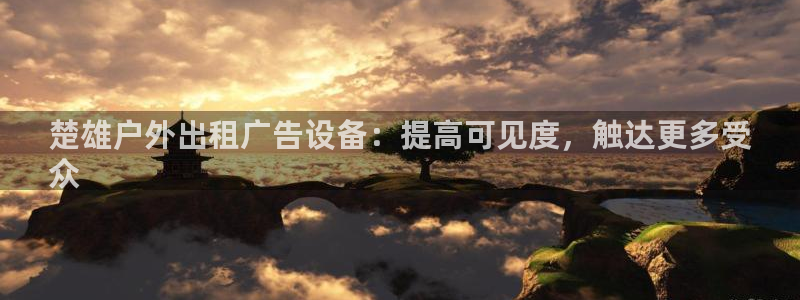 杏宇官方平台官网：楚雄户外出租广告设备：提高可见度，触达更多受
众