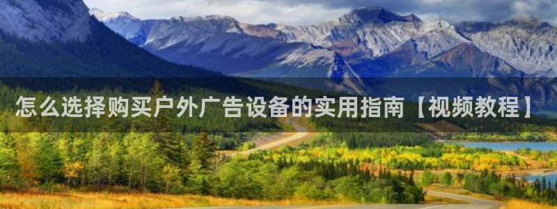 杏宇平台注册登录：怎么选择购买户外广告设备的实用指南【视频教程】