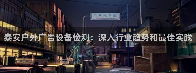 杏宇平台登录步骤是什么：泰安户外广告设备检测：深入行业趋势和最佳实践