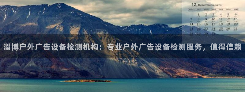 杏宇官方平台官网下载：淄博户外广告设备检测机构：专业户外广告设备检测服务，值得信赖