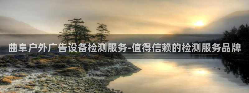 杏宇平台官网注册：曲阜户外广告设备检测服务-值得信赖的检测服务品牌