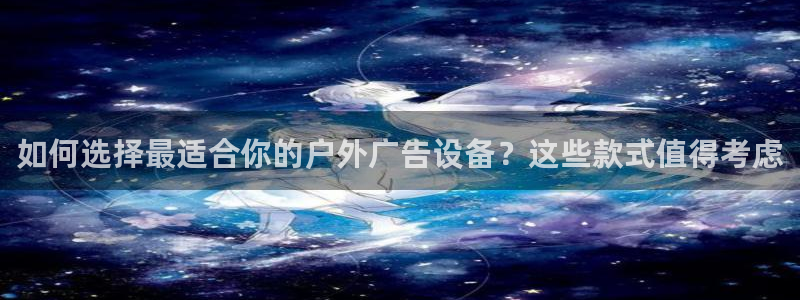 杏宇平台总代理是谁：如何选择最适合你的户外广告设备？这些款式值得考虑