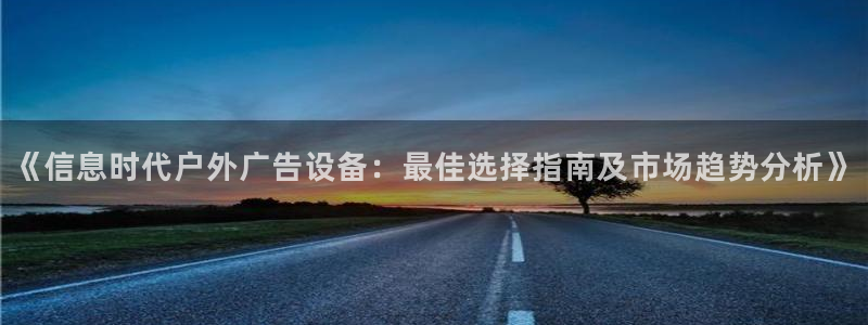 杏宇平台招商怎么样：《信息时代户外广告设备：最佳选择指南及市场趋势分析》