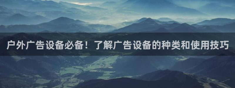 杏宇平台提现为什么这么久呢：户外广告设备必备！了解广告设备的种类和使用技巧