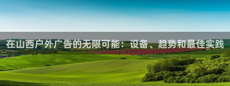 杏宇官方平台官网：在山西户外广告的无限可能：设备、趋势和最佳实践