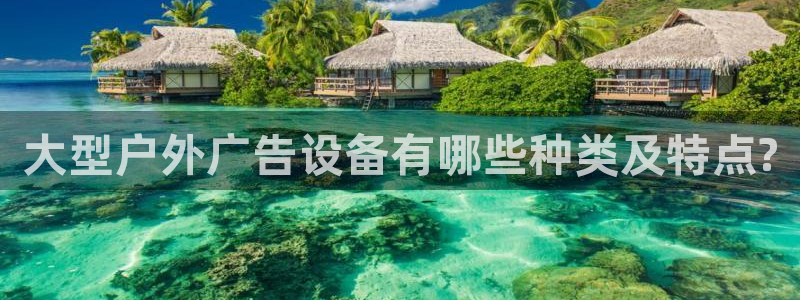 杏宇平台登录步骤：大型户外广告设备有哪些种类及特点?