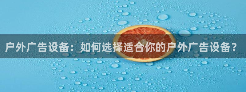 杏宇平台测速链接：户外广告设备：如何选择适合你的户外广告设备？