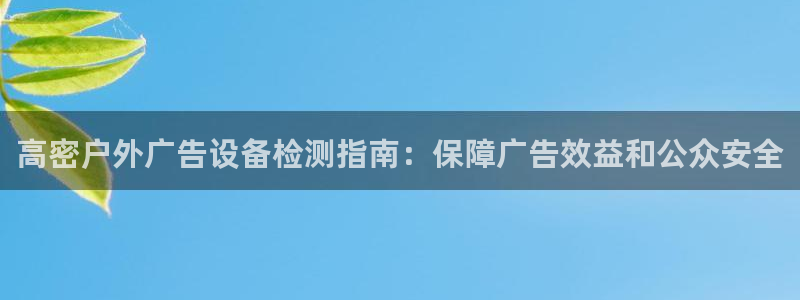 杏宇平台代理怎么样可靠吗：高密户外广告设备检测指南：保障广告效益和公众安全