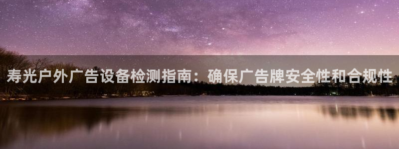 杏宇平台代理：寿光户外广告设备检测指南：确保广告牌安全性和合规性