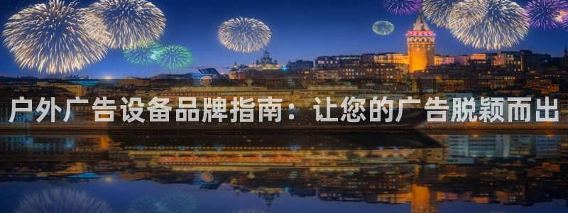 杏宇平台登录步骤：户外广告设备品牌指南：让您的广告脱颖而出