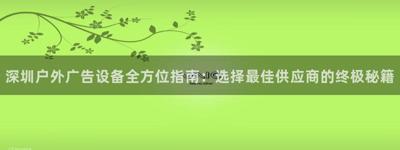杏宇平台代理怎么赚钱：深圳户外广告设备全方位指南：选择最佳供应商的终极秘籍