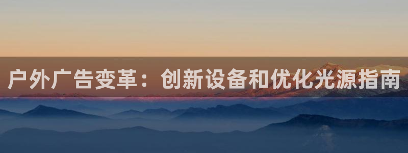 杏宇平台招商：户外广告变革：创新设备和优化光源指南