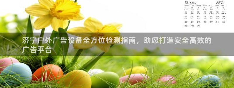 杏宇平台代理怎么样啊：济宁户外广告设备全方位检测指南，助您打造安全高效的
广告平台