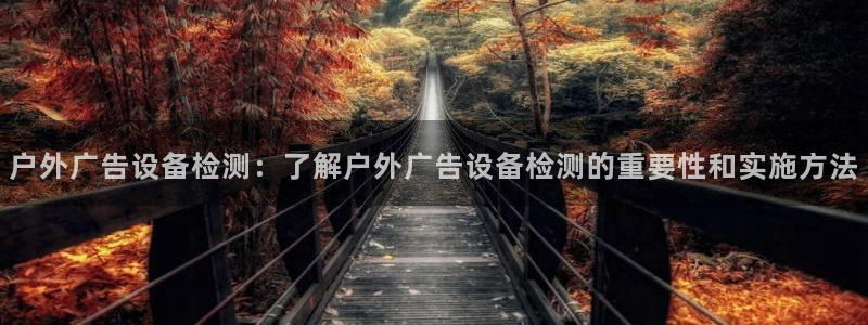 杏宇平台代理怎么赚钱：户外广告设备检测：