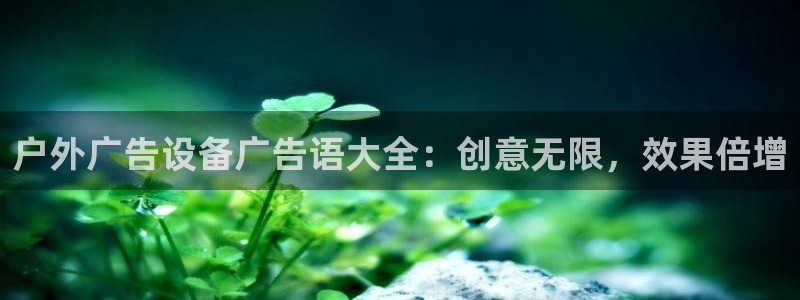 杏宇平台代理：户外广告设备广告语大全：创意无限，效果倍增