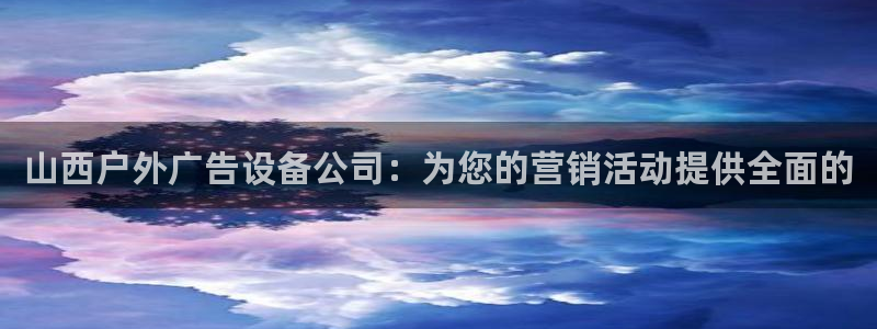 杏宇平台官网注册：山西户外广告设备公司：为您的营销活动提供全面的