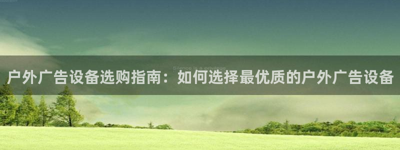 杏宇平台代理怎么样可靠吗：户外广告设备选购指南：如何选择最优质的户外广告设备