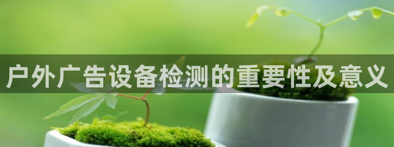 杏宇平台注册地址：户外广告设备检测的重要
