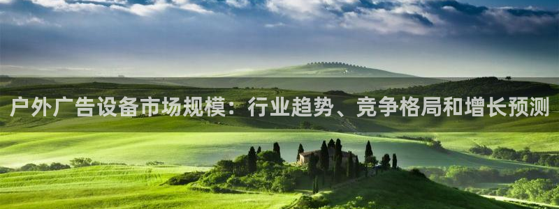 杏宇平台注册地址在哪里：户外广告设备市场规模：行业趋势、竞争格局和增长预测