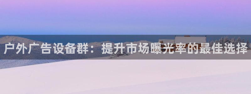 杏宇平台注册地址：户外广告设备群：提升市