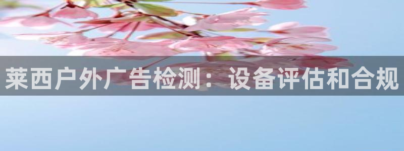 杏宇平台总代理是谁：莱西户外广告检测：设