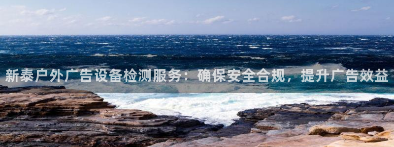 杏宇平台招商：新泰户外广告设备检测服务：